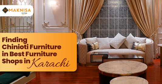 Finding Chiniot Furniture in Best Furniture Shops in Karachi