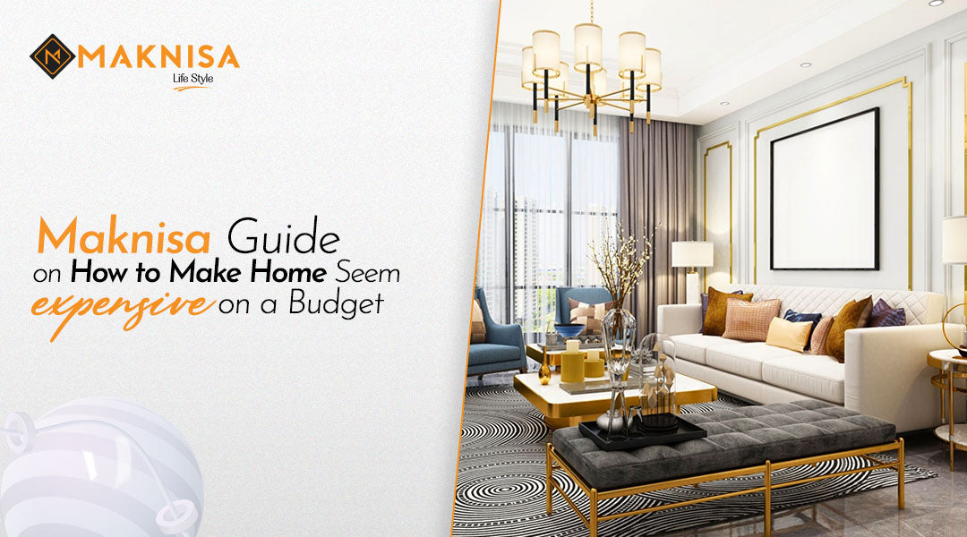 Maknisa Guide on How to Make Home Seem Expensive on a Budget